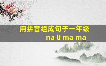 用拼音组成句子一年级 na li ma ma